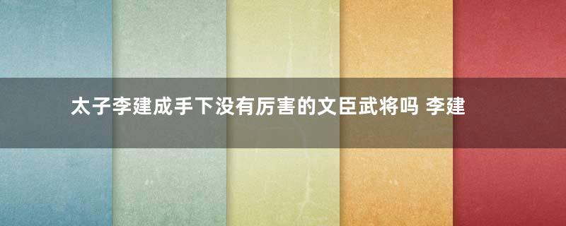 太子李建成手下没有厉害的文臣武将吗 李建成真的很弱吗